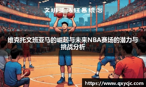 维克托文班亚马的崛起与未来NBA赛场的潜力与挑战分析